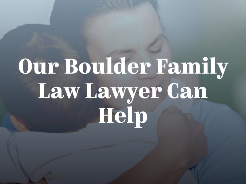Our Boulder Family Law Lawyer Can Help